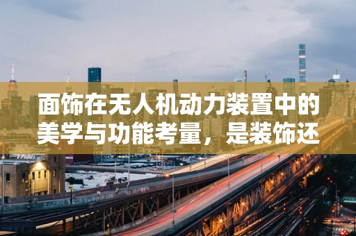 面饰在无人机动力装置中的美学与功能考量，是装饰还是必需？