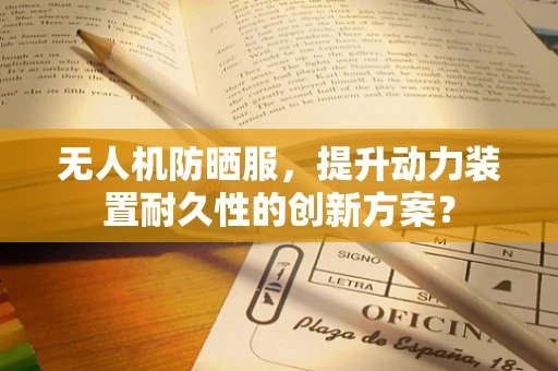 无人机防晒服，提升动力装置耐久性的创新方案？