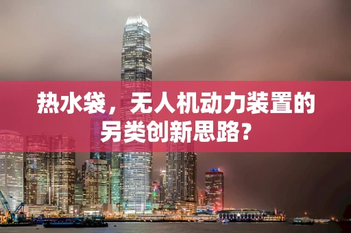 热水袋，无人机动力装置的另类创新思路？