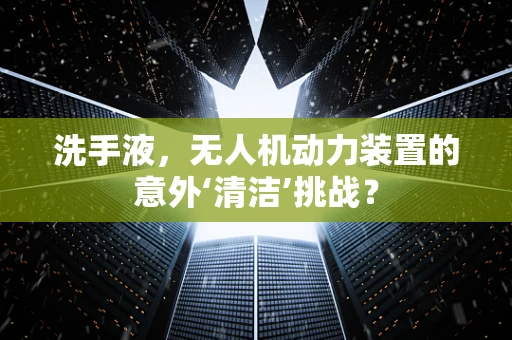 洗手液，无人机动力装置的意外‘清洁’挑战？