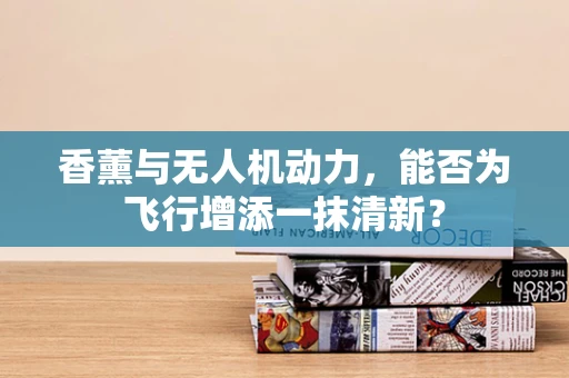 香薰与无人机动力，能否为飞行增添一抹清新？