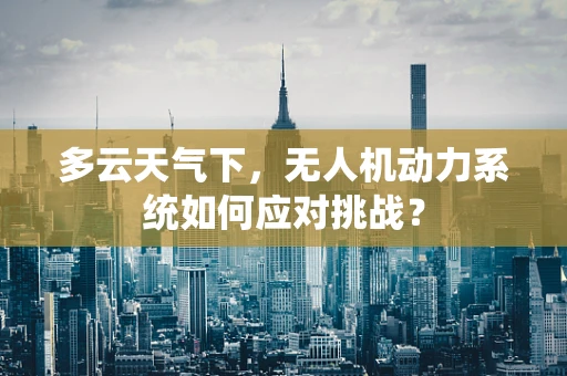 多云天气下，无人机动力系统如何应对挑战？