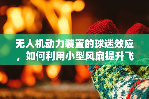 无人机动力装置的球迷效应，如何利用小型风扇提升飞行性能？