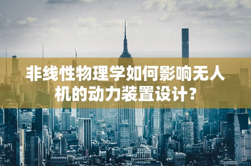 非线性物理学如何影响无人机的动力装置设计？