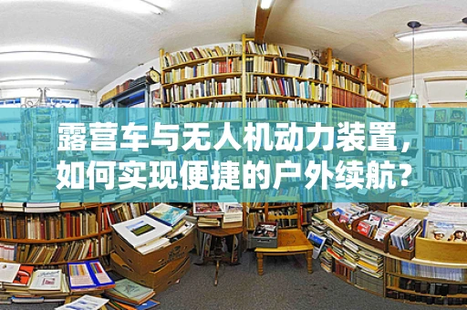 露营车与无人机动力装置，如何实现便捷的户外续航？
