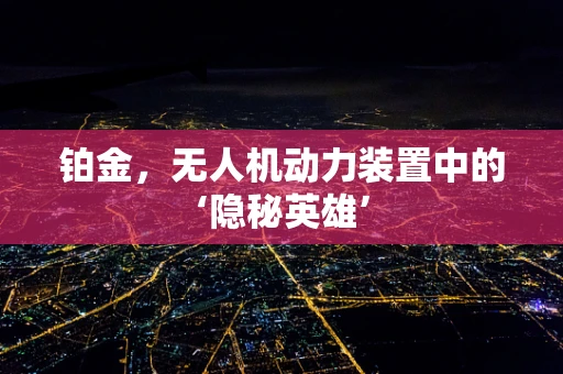 铂金，无人机动力装置中的‘隐秘英雄’
