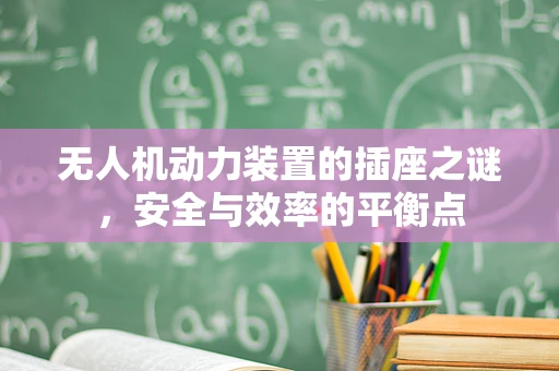无人机动力装置的插座之谜，安全与效率的平衡点