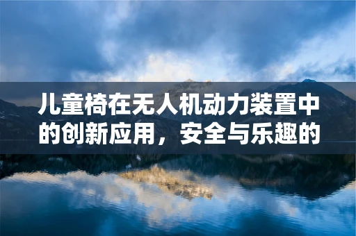 儿童椅在无人机动力装置中的创新应用，安全与乐趣的双重考量