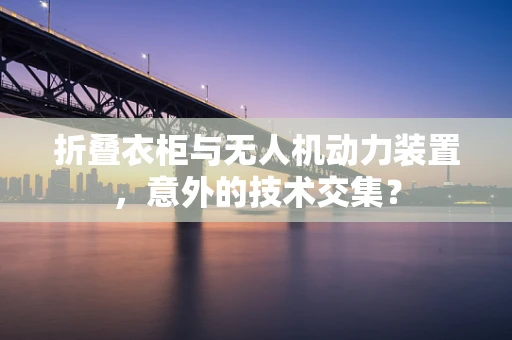 折叠衣柜与无人机动力装置，意外的技术交集？