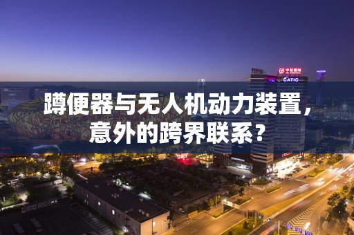 蹲便器与无人机动力装置，意外的跨界联系？