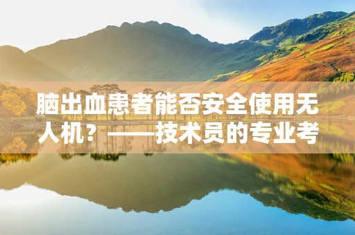 脑出血患者能否安全使用无人机？——技术员的专业考量