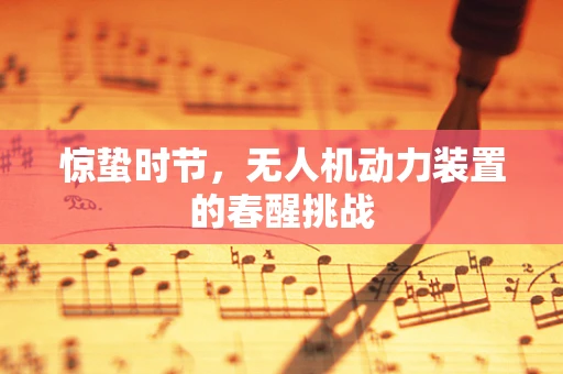 惊蛰时节，无人机动力装置的春醒挑战