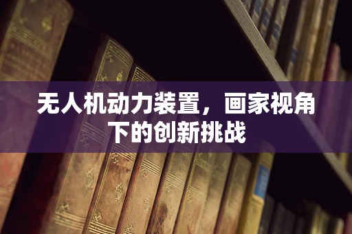 无人机动力装置，画家视角下的创新挑战