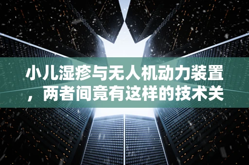 小儿湿疹与无人机动力装置，两者间竟有这样的技术关联？