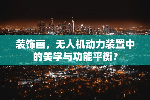 装饰画，无人机动力装置中的美学与功能平衡？