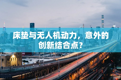床垫与无人机动力，意外的创新结合点？