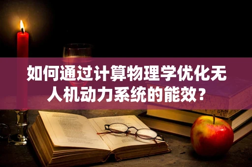 如何通过计算物理学优化无人机动力系统的能效？