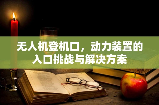 无人机登机口，动力装置的入口挑战与解决方案