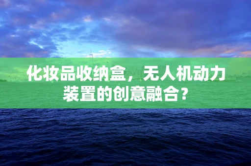 化妆品收纳盒，无人机动力装置的创意融合？