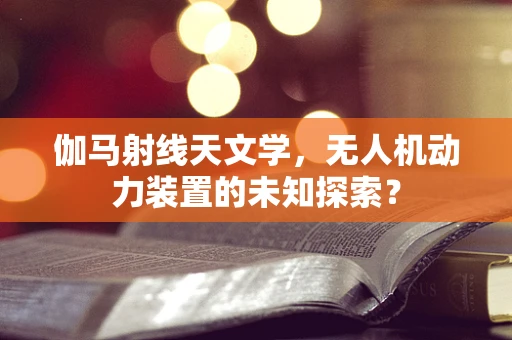 伽马射线天文学，无人机动力装置的未知探索？