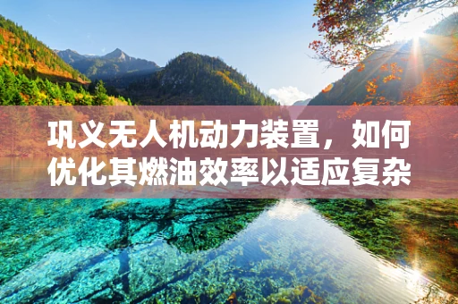 巩义无人机动力装置，如何优化其燃油效率以适应复杂地形？