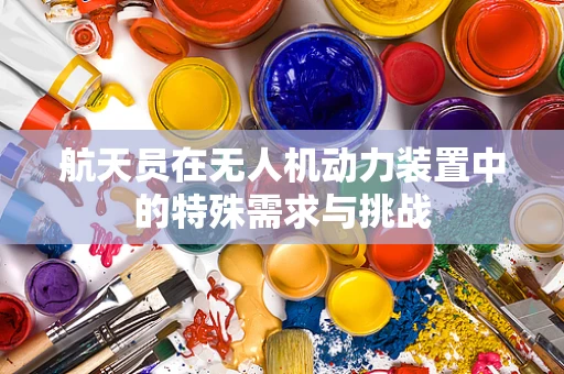 航天员在无人机动力装置中的特殊需求与挑战