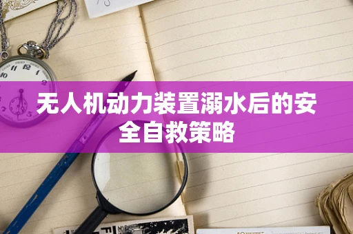 无人机动力装置溺水后的安全自救策略