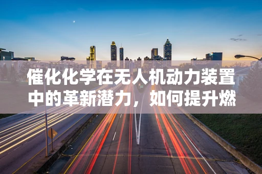 催化化学在无人机动力装置中的革新潜力，如何提升燃料效率？