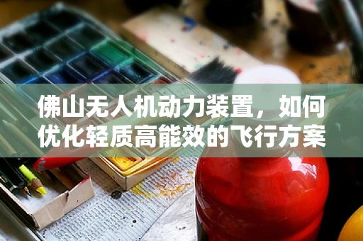 佛山无人机动力装置，如何优化轻质高能效的飞行方案？