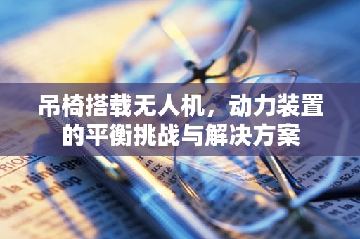 吊椅搭载无人机，动力装置的平衡挑战与解决方案