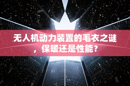 无人机动力装置的毛衣之谜，保暖还是性能？