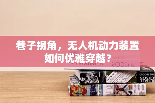 巷子拐角，无人机动力装置如何优雅穿越？