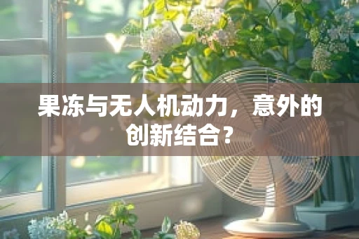 果冻与无人机动力，意外的创新结合？