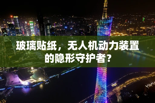 玻璃贴纸，无人机动力装置的隐形守护者？