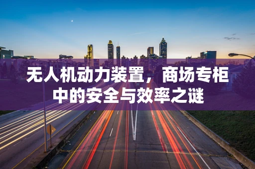 无人机动力装置，商场专柜中的安全与效率之谜