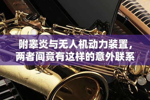 附睾炎与无人机动力装置，两者间竟有这样的意外联系？