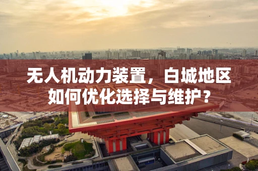 无人机动力装置，白城地区如何优化选择与维护？