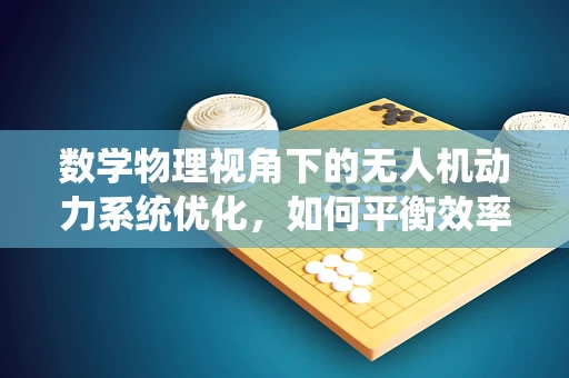 数学物理视角下的无人机动力系统优化，如何平衡效率与推力？