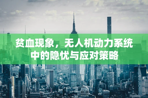 贫血现象，无人机动力系统中的隐忧与应对策略
