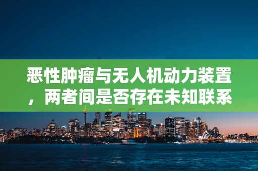 恶性肿瘤与无人机动力装置，两者间是否存在未知联系？