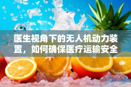 医生视角下的无人机动力装置，如何确保医疗运输安全高效？