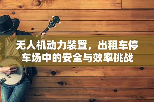 无人机动力装置，出租车停车场中的安全与效率挑战