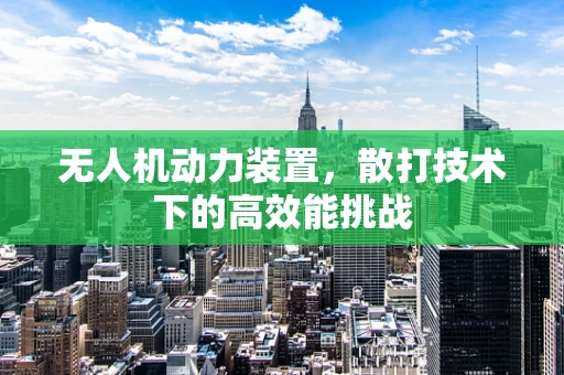 无人机动力装置，散打技术下的高效能挑战