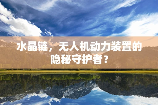 水晶链，无人机动力装置的隐秘守护者？