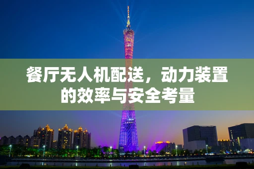 餐厅无人机配送，动力装置的效率与安全考量