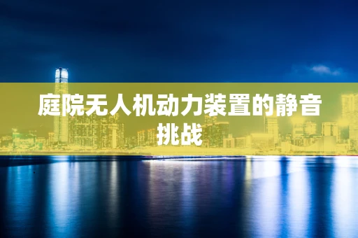 庭院无人机动力装置的静音挑战