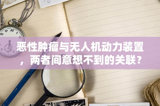 恶性肿瘤与无人机动力装置，两者间意想不到的关联？