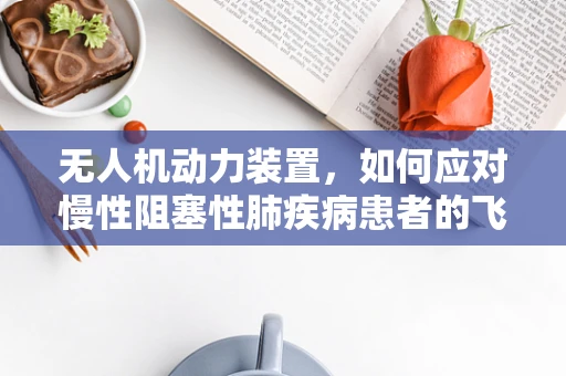 无人机动力装置，如何应对慢性阻塞性肺疾病患者的飞行挑战？
