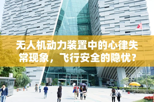 无人机动力装置中的心律失常现象，飞行安全的隐忧？