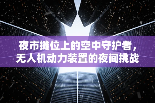 夜市摊位上的空中守护者，无人机动力装置的夜间挑战